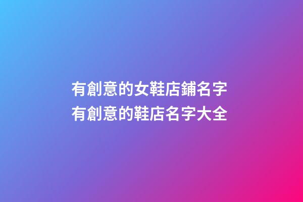 有創意的女鞋店鋪名字 有創意的鞋店名字大全